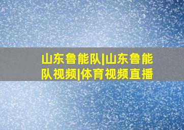 山东鲁能队|山东鲁能队视频|体育视频直播